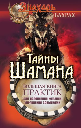 Тайны Шамана. Большая книга практик для исполнения желаний, управления событиями Тайны Шамана. Большая книга практик для исполнения желаний, управления событиями Бахрах