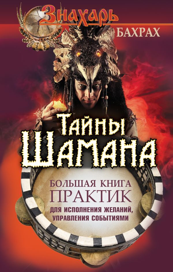 Тайны Шамана. Большая книга практик для исполнения желаний, управления событиями Тайны Шамана. Большая книга практик для исполнения желаний, управления событиями Бахрах