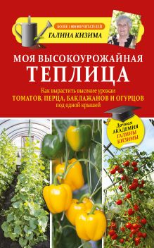 Моя высокоурожайная теплица. Как вырастить высокие урожаи томатов, перца, баклажанов и огурцов под одной крышей