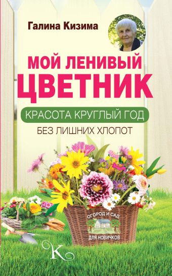 Мой ленивый цветник. Красота круглый год без лишних хлопот Мой ленивый цветник. Красота круглый год без лишних хлопот Кизима Г.А.