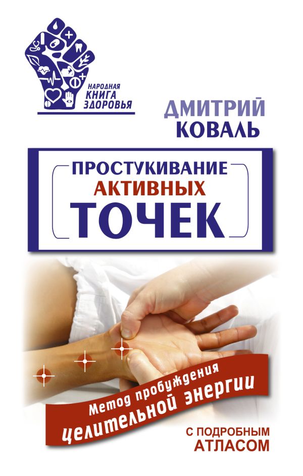 Простукивание активных точек. Метод пробуждения целительной энергии. С подробным атласом Простукивание активных точек. Метод пробуждения целительной энергии. С подробным атласом Коваль Д.