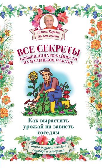 Все секреты повышения урожайности на маленьком участке. Как вырастить урожай на зависть соседям Все секреты повышения урожайности на маленьком участке. Как вырастить урожай на зависть соседям Слуцкий А.Л., Кизима Г.А.