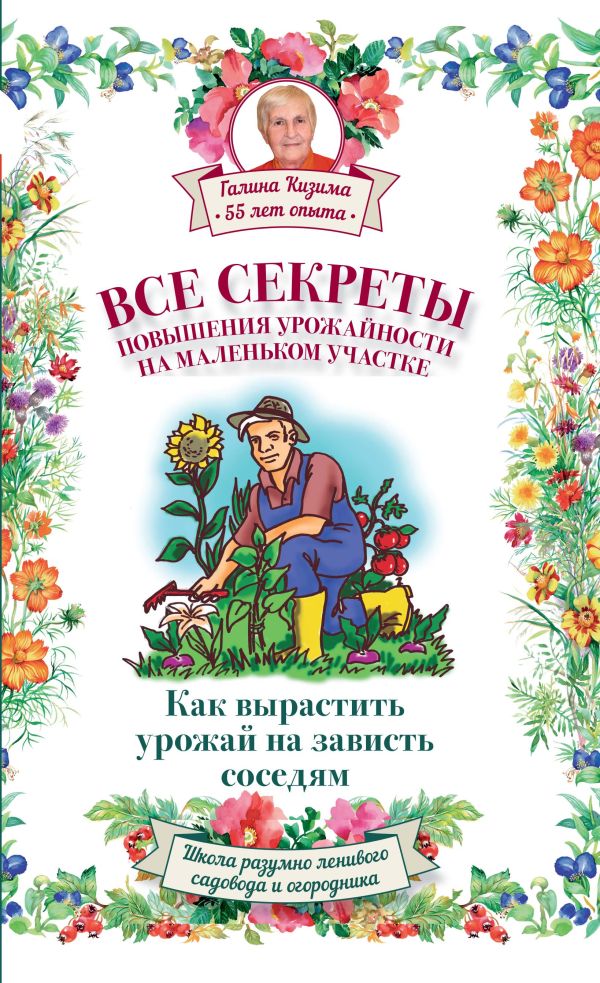 Все секреты повышения урожайности на маленьком участке. Как вырастить урожай на зависть соседям Все секреты повышения урожайности на маленьком участке. Как вырастить урожай на зависть соседям Слуцкий А.Л., Кизима Г.А.