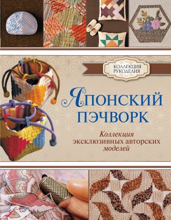 Японский пэчворк. Коллекция эксклюзивных авторских моделей Японский пэчворк. Коллекция эксклюзивных авторских моделей Куроха Шизуко
