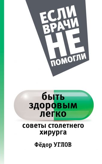 Быть здоровым легко: советы столетнего хирурга Быть здоровым легко: советы столетнего хирурга Углов Ф.Г.