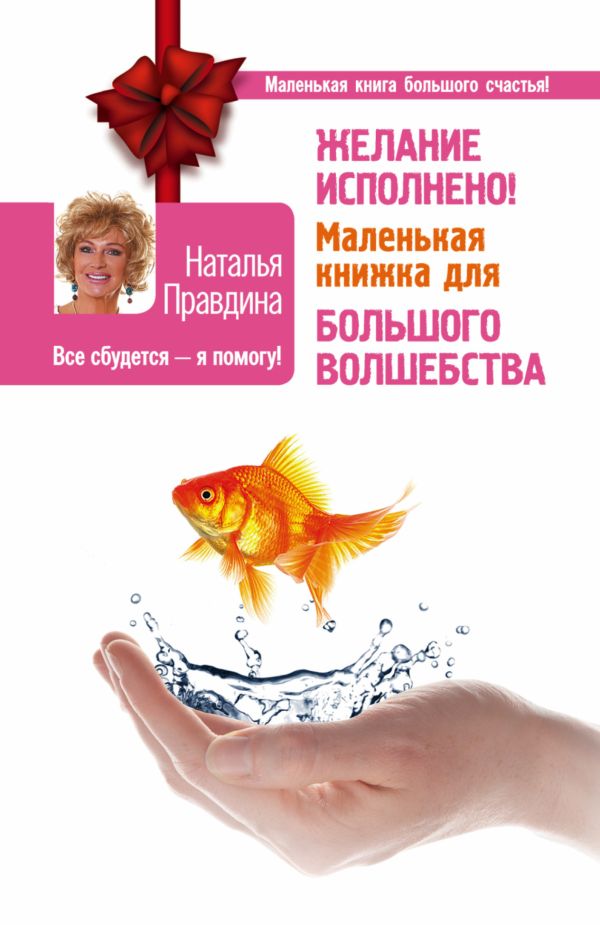 Желание исполнено! Маленькая книжка для большого волшебства Желание исполнено! Маленькая книжка для большого волшебства Правдина Н.Б.