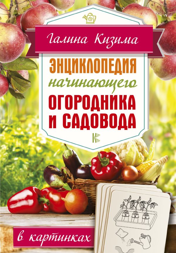 Кизима Галина Александровна Энциклопедия начинающего огородника и садовода в картинках