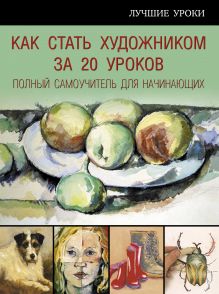 Купить Как стать художником за 20 уроков. полный самоучитель для начинающих — Фото