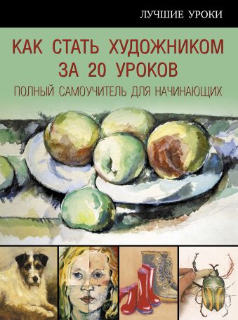 Как стать художником за 20 уроков. полный самоучитель для начинающих Как стать художником за 20 уроков. полный самоучитель для начинающих .