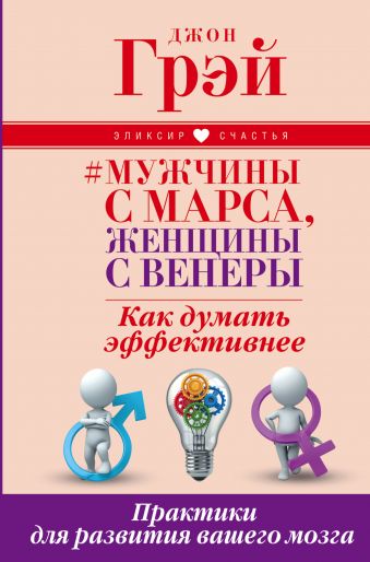 Мужчины с Марса, женщины с Венеры. Как думать эффективнее. Практики для развития вашего мозга Мужчины с Марса, женщины с Венеры. Как думать эффективнее. Практики для развития вашего мозга Грэй Джон