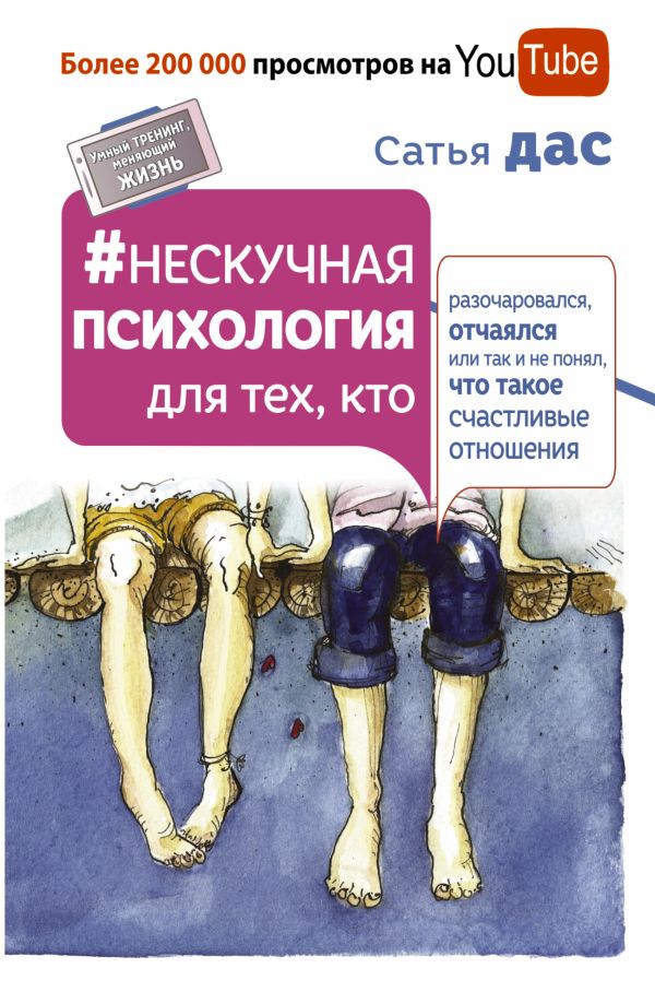 Нескучная психология для тех, кто разочаровался, отчаялся или так не понял, что такое счастливые отношения Нескучная психология для тех, кто разочаровался, отчаялся или так не понял, что такое счастливые отношения Сатья Дас
