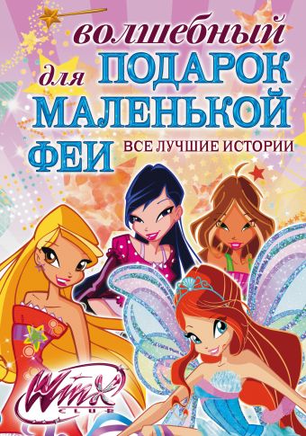 Волшебный подарок для маленькой феи. Все лучшие истории Winx Волшебный подарок для маленькой феи. Все лучшие истории Winx