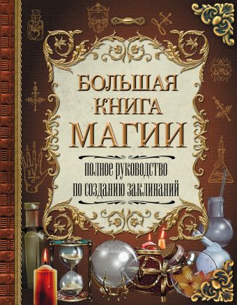 Большая книга магии. Полное руководство по созданию заклинаний Большая книга магии. Полное руководство по созданию заклинаний Скай А.