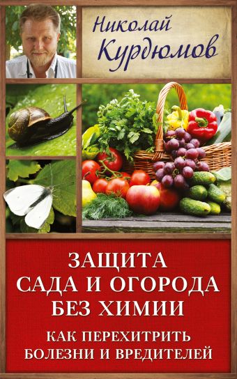 Защита сада и огорода без химии. Как перехитрить болезни и вредителей Защита сада и огорода без химии. Как перехитрить болезни и вредителей Курдюмов Н.И.