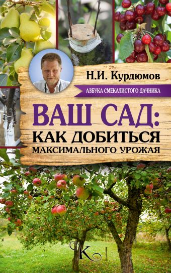 Ваш сад: как добиться максимального урожая Ваш сад: как добиться максимального урожая Курдюмов Н.И.
