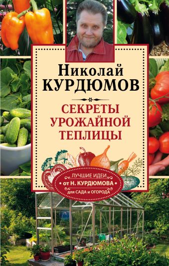 Секреты урожайной теплицы Секреты урожайной теплицы Курдюмов Н.И.