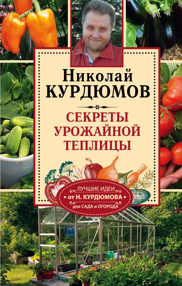 Секреты урожайной теплицы Секреты урожайной теплицы Курдюмов Н.И.