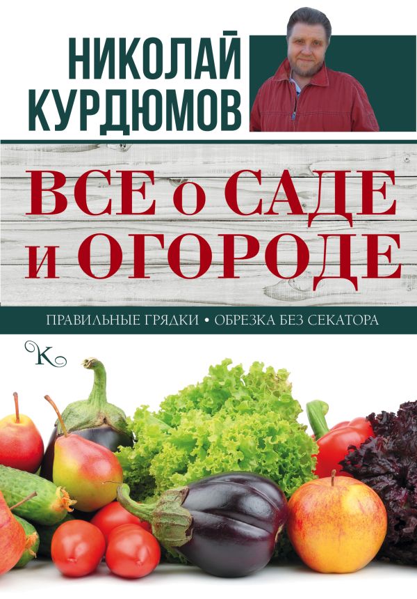 Все о саде и огороде. Курдюмов Николай Иванович