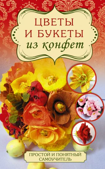 Цветы и букеты из конфет Цветы и букеты из конфет Вавилова Е.А.