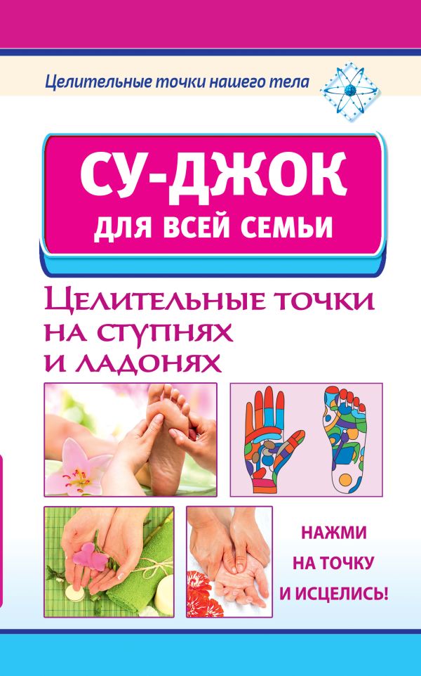 Су-джок для всей семьи. Целительные точки на ступнях и ладонях. Су-джок для всей семьи. Целительные точки на ступнях и ладонях. Ольшевская Н.