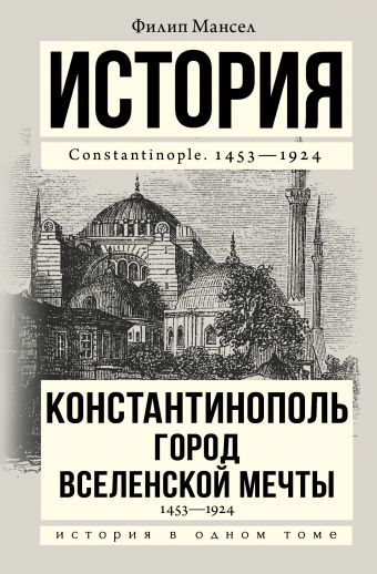Мансел Филип Константинополь 1453-1924 история мусульманского мира от халифата до блистательной порты