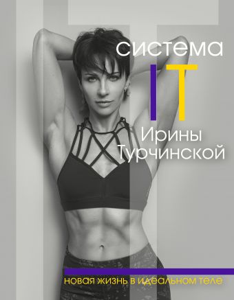 Система IT Ирины Турчинской: новая жизнь в идеальном теле Система IT Ирины Турчинской: новая жизнь в идеальном теле Турчинская И.