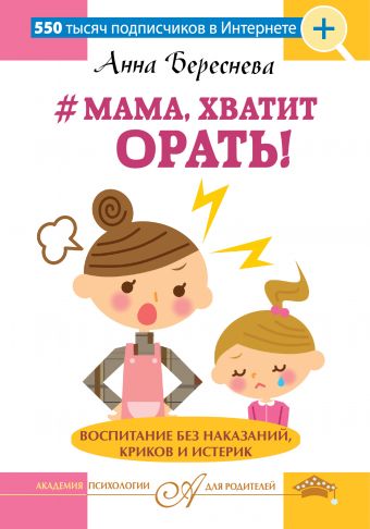 "Мама, хватит орать!" Воспитание без наказаний, криков и истерик "Мама, хватит орать!" Воспитание без наказаний, криков и истерик Береснева А.А.