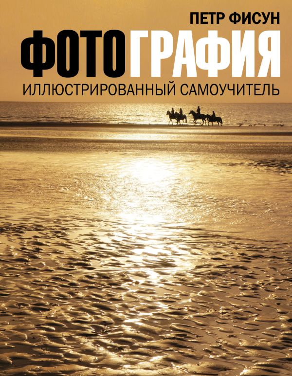 Фотография. Иллюстрированный самоучитель Фотография. Иллюстрированный самоучитель Фисун П.А.