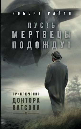 Пусть мертвецы подождут. Приключения доктора Ватсона Пусть мертвецы подождут. Приключения доктора Ватсона Райан Р.