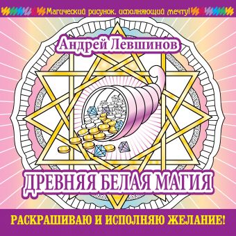 Древняя белая магия. Раскрашиваю и исполняю желание! Древняя белая магия. Раскрашиваю и исполняю желание! Левшинов А.А.