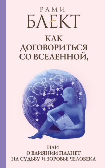 Как договориться со Вселенной, или О влиянии планет на судьбу и здоровье человека Как договориться со Вселенной, или О влиянии планет на судьбу и здоровье человека Блект Рами