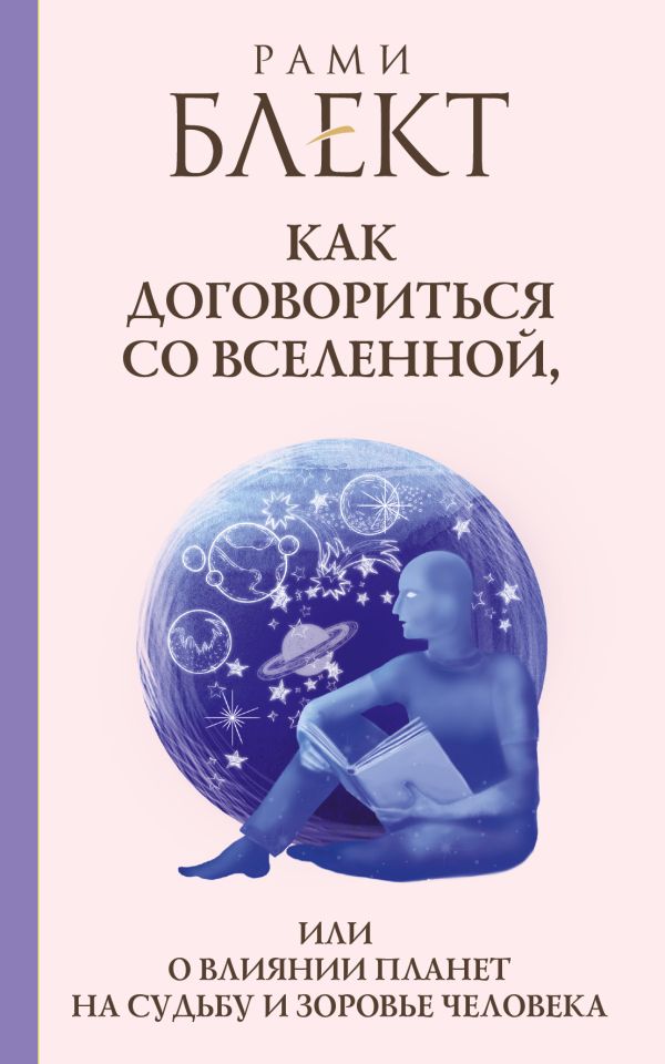 Как договориться со Вселенной, или О влиянии планет на судьбу и здоровье человека Как договориться со Вселенной, или О влиянии планет на судьбу и здоровье человека Блект Рами