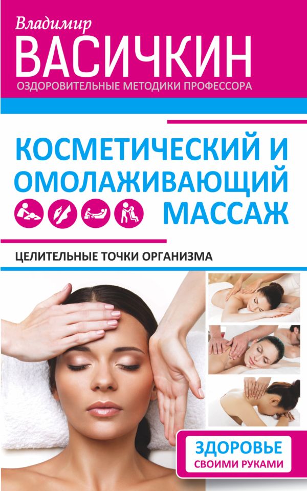 Целительные точки организма. Косметический и омолаживающий массаж Целительные точки организма. Косметический и омолаживающий массаж Васичкин В.И.