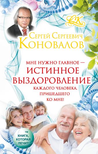 Истинное выздоровление каждого человека, пришедшего ко мне! Истинное выздоровление каждого человека, пришедшего ко мне! Коновалов С.С.