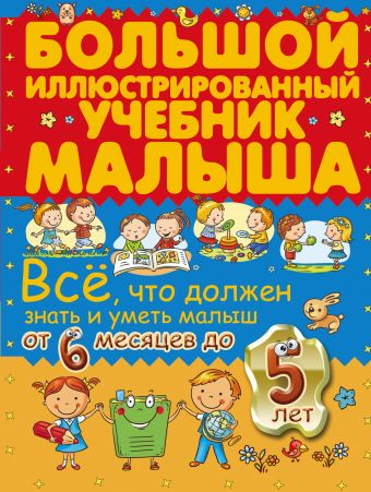 Всё, что должен знать и уметь малыш от 6 месяцев до 5 лет. Большой иллюстрированный учебник малыша Всё, что должен знать и уметь малыш от 6 месяцев до 5 лет. Большой иллюстрированный учебник малыша .