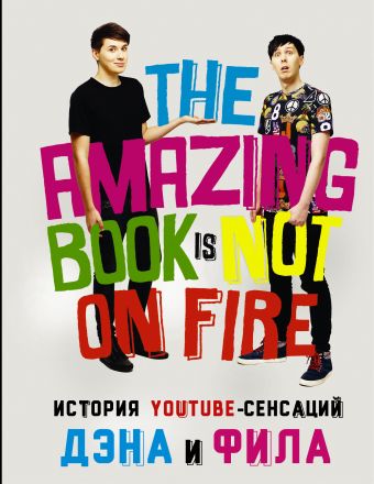 История YouTube-сенсаций Дэна и Фила: The Amazing Book Is Not On Fire История YouTube-сенсаций Дэна и Фила: The Amazing Book Is Not On Fire Хауэлл Дэн, Лестер Фил