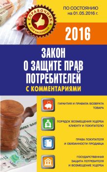 Закон о защите прав потребителей с комментариями по состоянию на 01.05.2016 г.