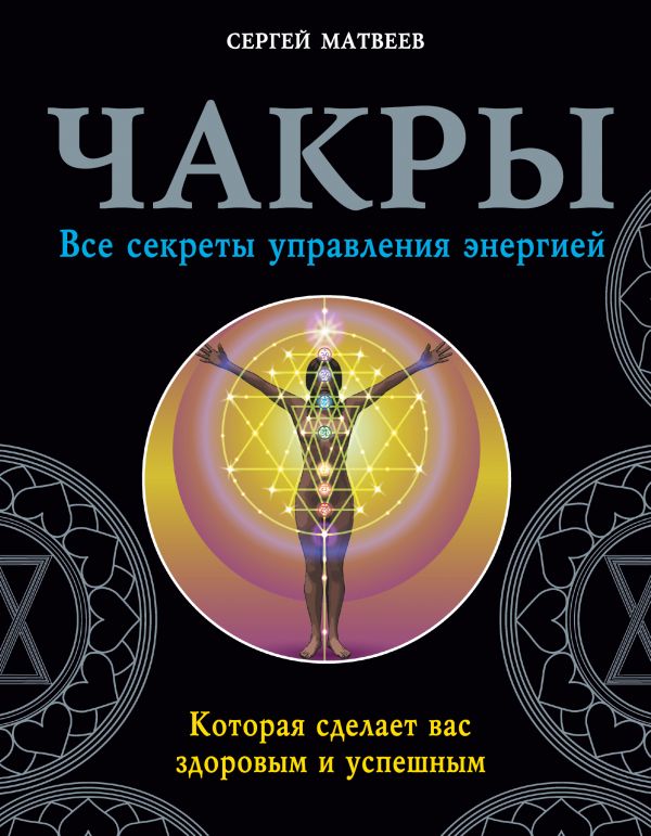 

Чакры. Все секреты управления энергией, которая сделает вас здоровым и успешным