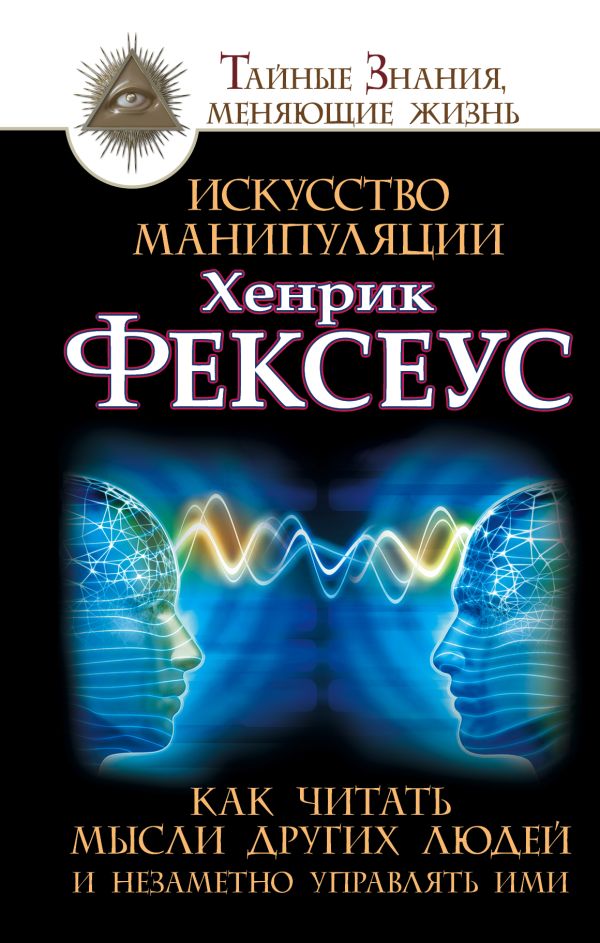 Искусство манипуляции. Как читать мысли других людей и незаметно управлять ими Искусство манипуляции. Как читать мысли других людей и незаметно управлять ими Фексеус Хенрик