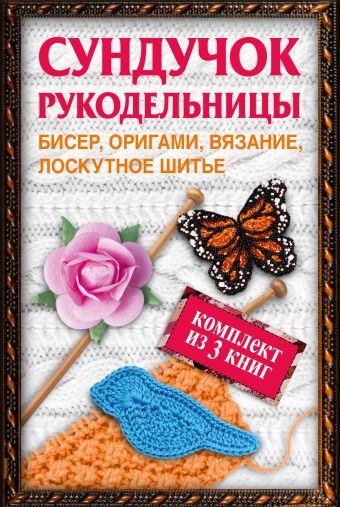 Сундучок рукодельницы: бисер, вязание, лоскутное шитье, оригами Сундучок рукодельницы: бисер, вязание, лоскутное шитье, оригами