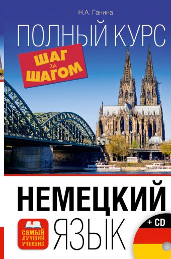 Немецкий язык. Полный курс ШАГ ЗА ШАГОМ + CD Немецкий язык. Полный курс ШАГ ЗА ШАГОМ + CD Ганина Н.А.