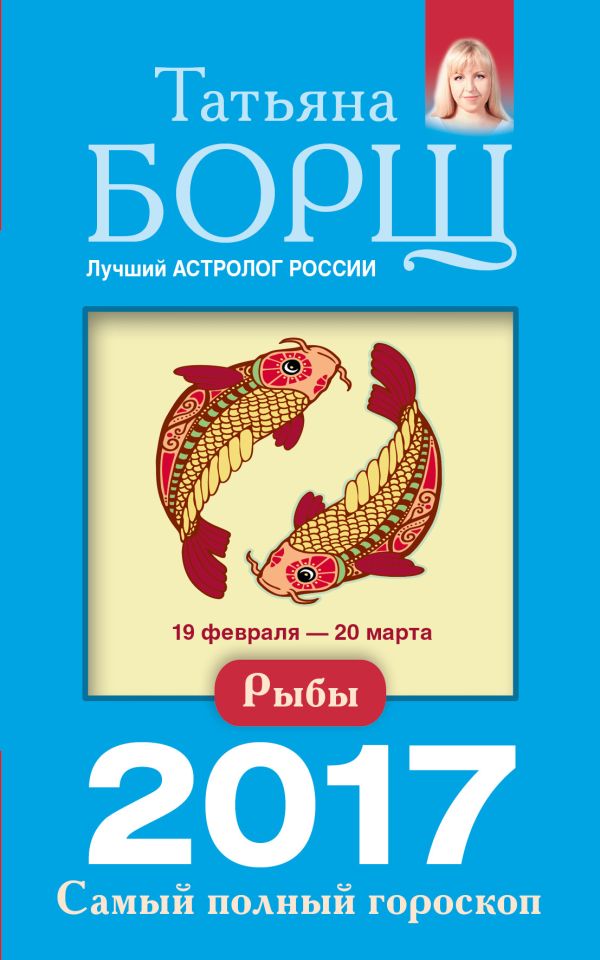 Рыбы. Самый полный гороскоп на 2017 год. 19 февраля - 20 марта Рыбы. Самый полный гороскоп на 2017 год. 19 февраля - 20 марта Борщ Татьяна