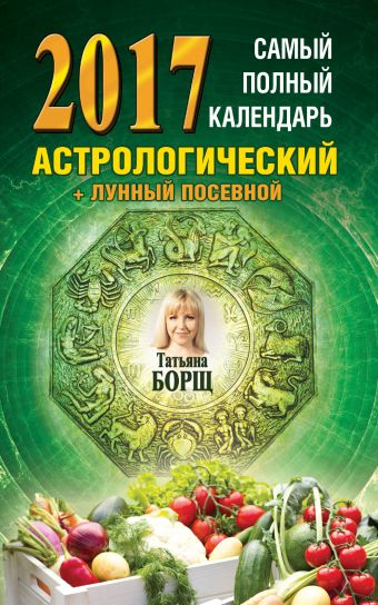 Самый полный календарь на 2017 год: астрологический + лунный посевной Самый полный календарь на 2017 год: астрологический + лунный посевной Борщ Татьяна
