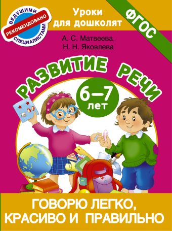 Говорю легко, красиво и правильно. Развитие речи 6-7 лет Говорю легко, красиво и правильно. Развитие речи 6-7 лет Матвеева А.С., Яковлева Н.Н