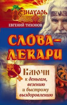 Слова-лекари. Ключи к деньгам, везению и быстрому выздоровлению