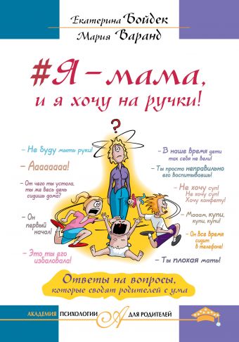 #Я – мама, и я хочу на ручки! Ответы на вопросы, которые сводят родителей с ума #Я – мама, и я хочу на ручки! Ответы на вопросы, которые сводят родителей с ума Бойдек Е.В. Варанд М.