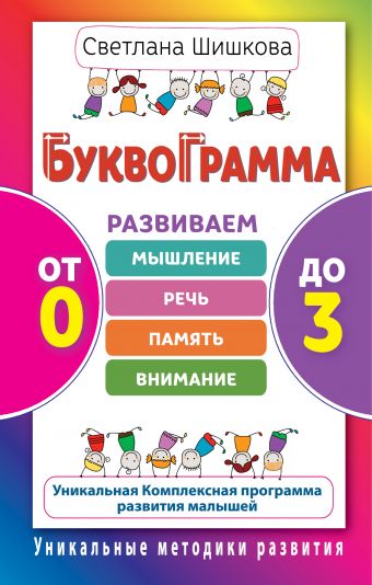 Буквограмма. От 0 до 3. Развиваем мышление, речь, память, внимание Буквограмма. От 0 до 3. Развиваем мышление, речь, память, внимание Шишкова С.Ю.