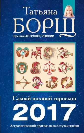 Астрологический прогноз на все случаи жизни. Самый полный гороскоп на 2017 год Астрологический прогноз на все случаи жизни. Самый полный гороскоп на 2017 год Борщ Татьяна
