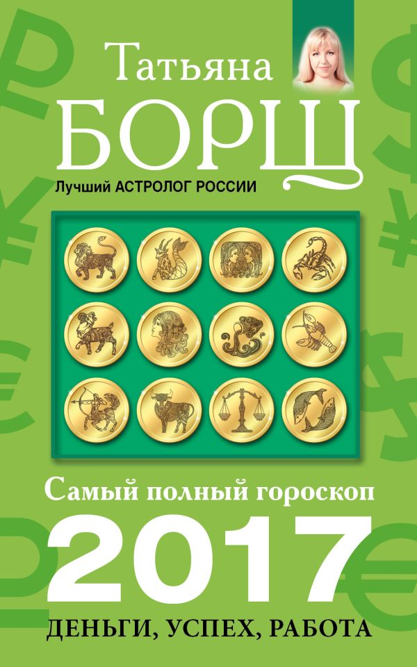 Самый полный гороскоп на 2017 год: деньги, успех, работа Самый полный гороскоп на 2017 год: деньги, успех, работа Борщ Татьяна