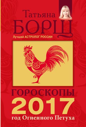 Гороскопы на 2017: год Огненного Петуха Гороскопы на 2017: год Огненного Петуха Борщ Татьяна